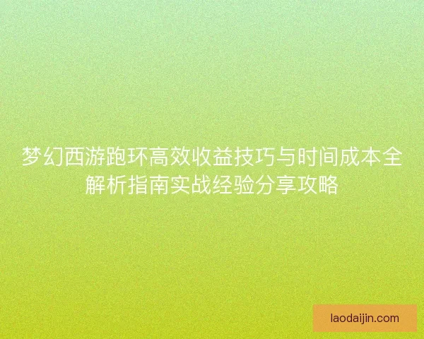 梦幻西游跑环高效收益技巧与时间成本全解析指南实战经验分享攻略