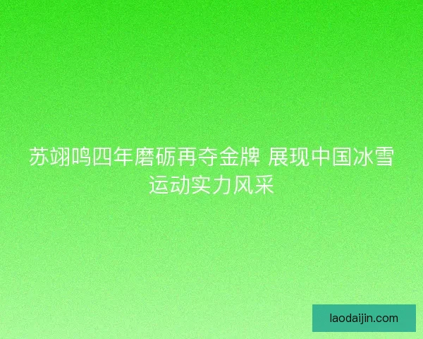 苏翊鸣四年磨砺再夺金牌 展现中国冰雪运动实力风采