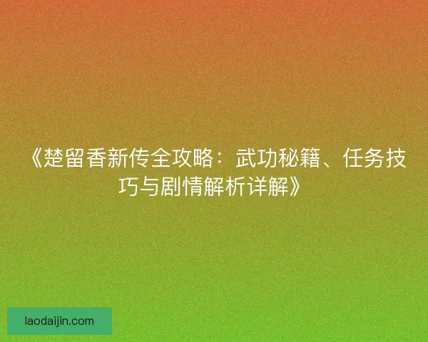 《楚留香新传全攻略：武功秘籍、任务技巧与剧情解析详解》