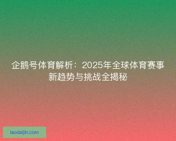企鹅号体育解析：2025年全球体育赛事新趋势与挑战全揭秘