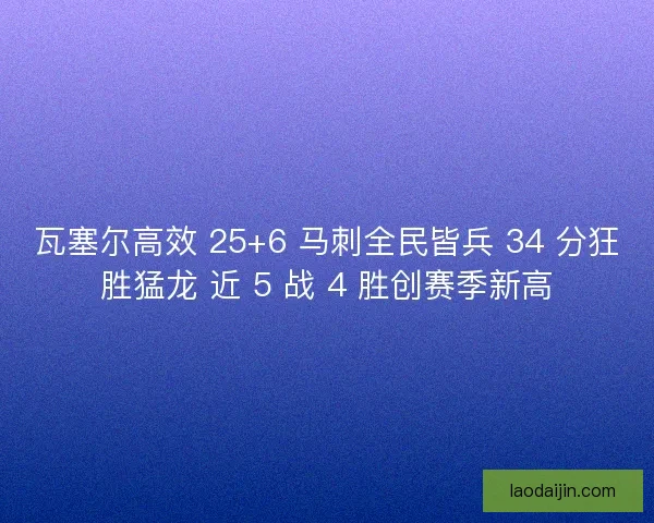 瓦塞尔高效 25+6 马刺全民皆兵 34 分狂胜猛龙 近 5 战 4 胜创赛季新高