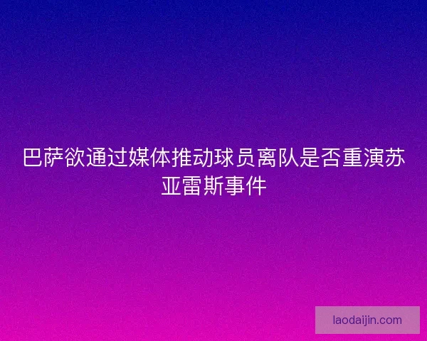 巴萨欲通过媒体推动球员离队是否重演苏亚雷斯事件
