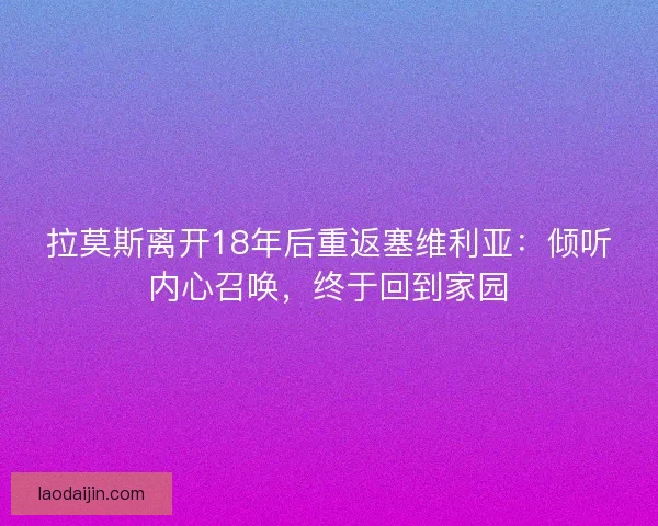 拉莫斯离开18年后重返塞维利亚：倾听内心召唤，终于回到家园