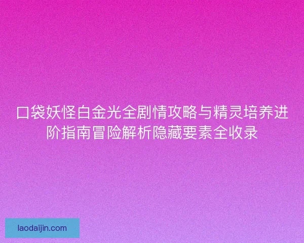 口袋妖怪白金光全剧情攻略与精灵培养进阶指南冒险解析隐藏要素全收录