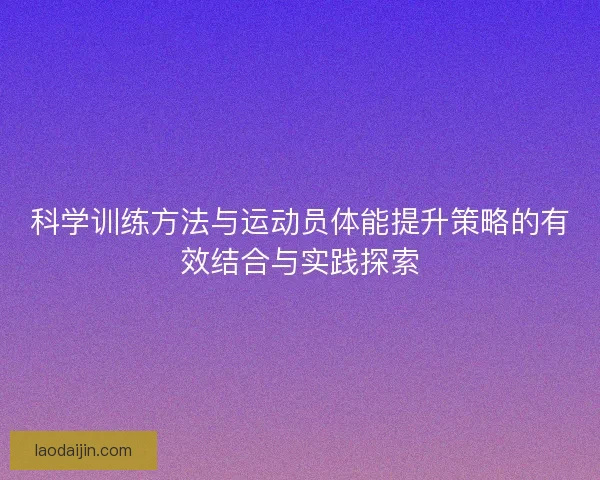 科学训练方法与运动员体能提升策略的有效结合与实践探索
